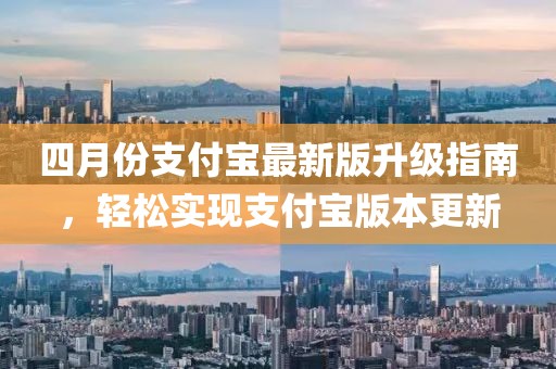 四月份支付寶最新版升級指南，輕松實現支付寶版本更新