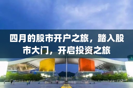 四月的股市開戶之旅，踏入股市大門，開啟投資之旅