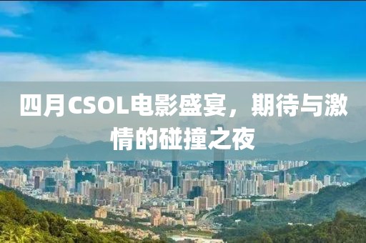 四月CSOL電影盛宴，期待與激情的碰撞之夜