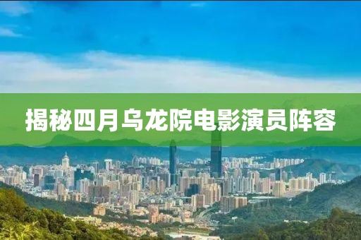 揭秘四月烏龍院電影演員陣容