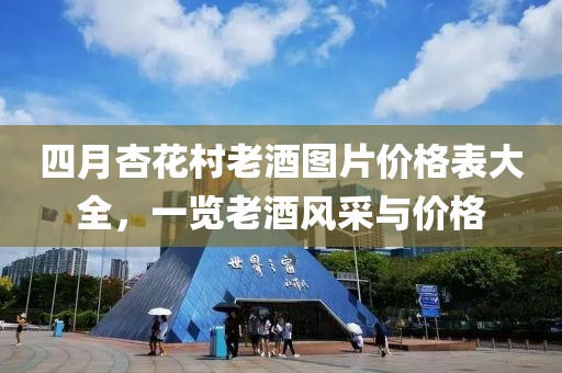 四月杏花村老酒圖片價格表大全，一覽老酒風采與價格