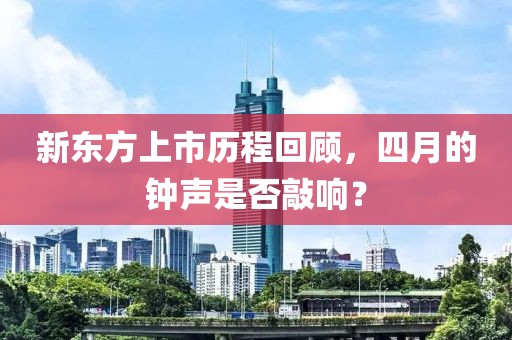 新東方上市歷程回顧，四月的鐘聲是否敲響？