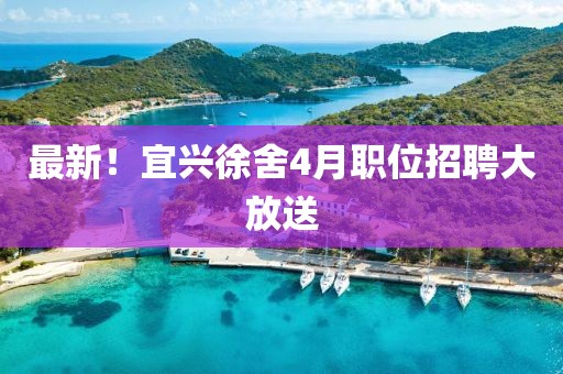 最新！宜興徐舍4月職位招聘大放送