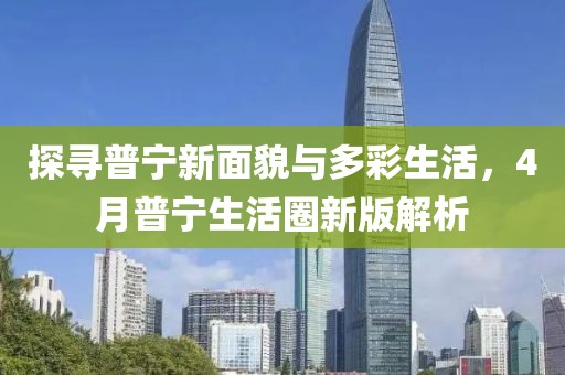 探尋普寧新面貌與多彩生活，4月普寧生活圈新版解析