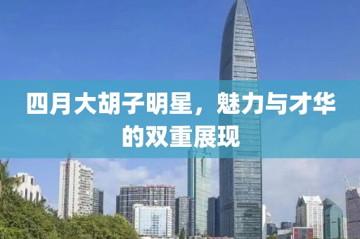 四月大胡子明星，魅力與才華的雙重展現