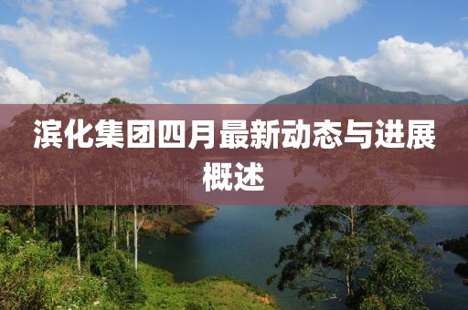 濱化集團四月最新動態與進展概述