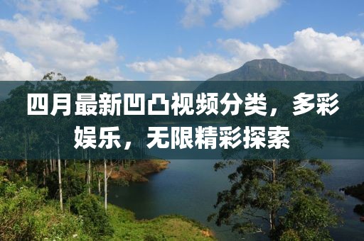 四月最新凹凸視頻分類，多彩娛樂，無限精彩探索
