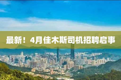最新！4月佳木斯司機招聘啟事