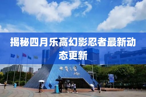 揭秘四月樂高幻影忍者最新動態更新