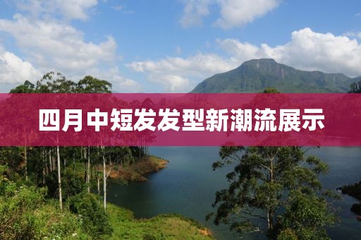 四月中短發發型新潮流展示