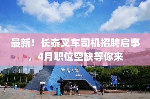 最新！長泰叉車司機招聘啟事，4月職位空缺等你來
