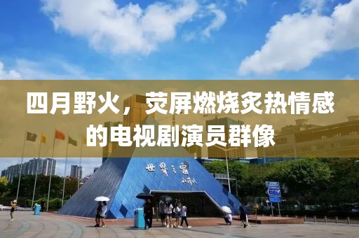 四月野火，熒屏燃燒炙熱情感的電視劇演員群像