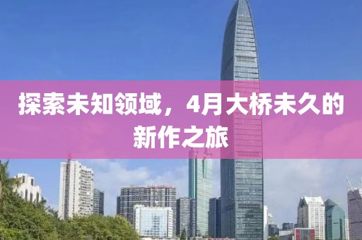 探索未知領域，4月大橋未久的新作之旅
