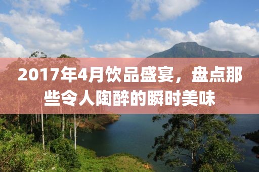 2017年4月飲品盛宴，盤點那些令人陶醉的瞬時美味