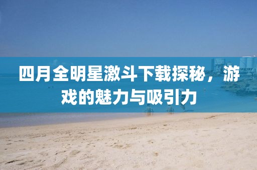 四月全明星激斗下載探秘，游戲的魅力與吸引力
