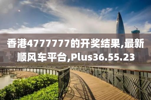 香港4777777的開獎結果,最新順風車平臺,Plus36.55.23