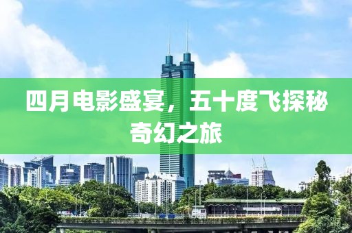 四月電影盛宴，五十度飛探秘奇幻之旅