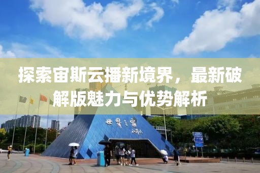探索宙斯云播新境界，最新破解版魅力與優勢解析