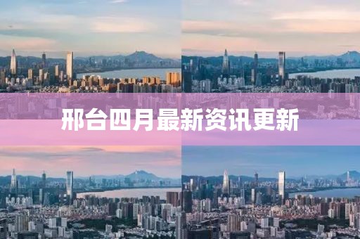 邢臺四月最新資訊更新