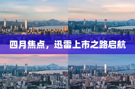 四月焦點，迅雷上市之路啟航
