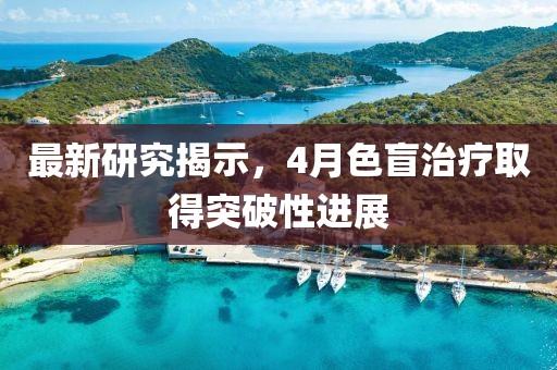 最新研究揭示，4月色盲治療取得突破性進展