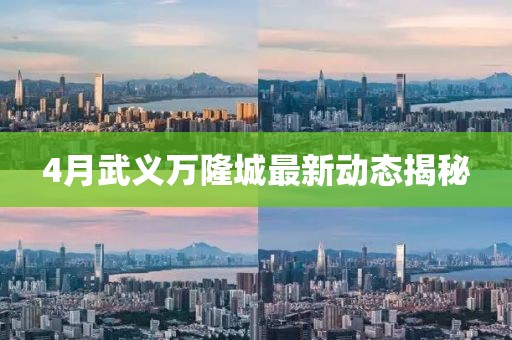 4月武義萬隆城最新動態揭秘