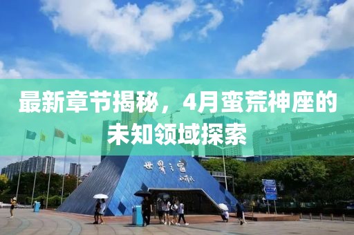 最新章節揭秘，4月蠻荒神座的未知領域探索