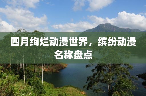 四月絢爛動漫世界，繽紛動漫名稱盤點