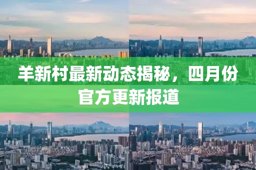 羊新村最新動態揭秘，四月份官方更新報道