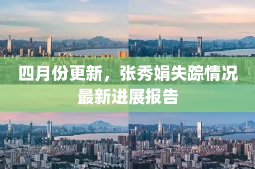 四月份更新，張秀娟失蹤情況最新進展報告
