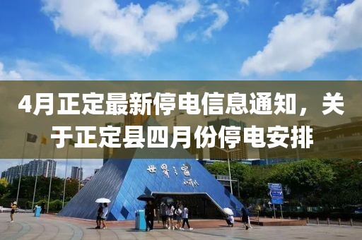 4月正定最新停電信息通知，關于正定縣四月份停電安排