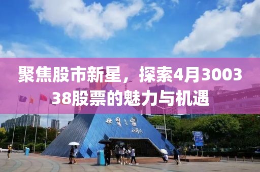 聚焦股市新星，探索4月300338股票的魅力與機遇