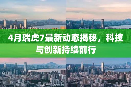 4月瑞虎7最新動態揭秘，科技與創新持續前行