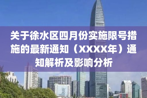 關于徐水區四月份實施限號措施的最新通知（XXXX年）通知解析及影響分析