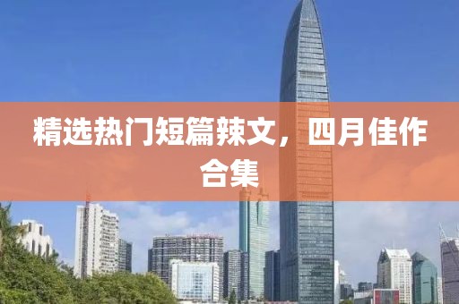 精選熱門短篇辣文，四月佳作合集
