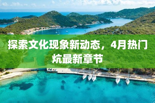 探索文化現象新動態，4月熱門炕最新章節