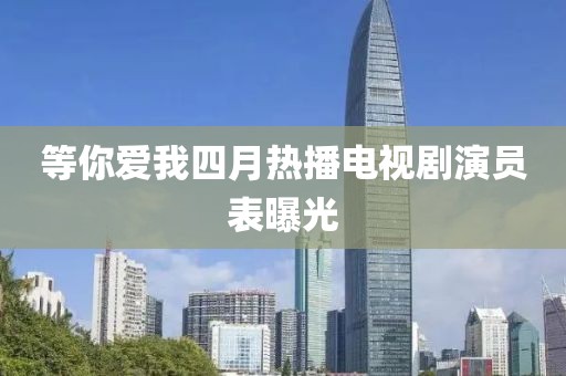 等你愛我四月熱播電視劇演員表曝光