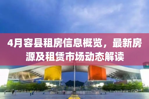 4月容縣租房信息概覽，最新房源及租賃市場動態解讀