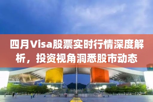 四月Visa股票實時行情深度解析，投資視角洞悉股市動態