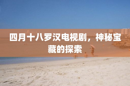 四月十八羅漢電視劇，神秘寶藏的探索