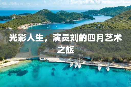 光影人生，演員劉的四月藝術之旅
