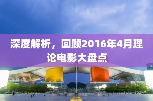 深度解析，回顧2016年4月理論電影大盤點