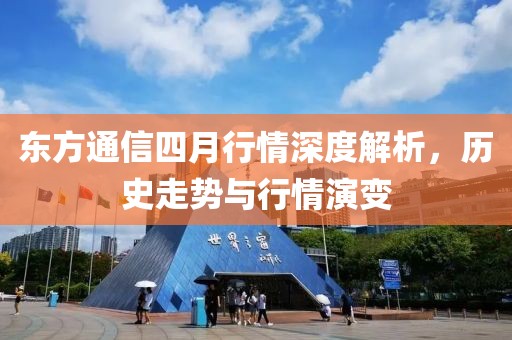 東方通信四月行情深度解析，歷史走勢與行情演變