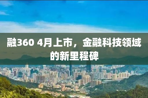 融360 4月上市，金融科技領域的新里程碑