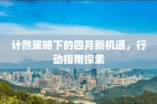 計然策略下的四月新機遇，行動指南探索