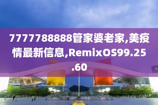 7777788888管家婆老家,美疫情最新信息,RemixOS99.25.60