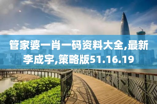 管家婆一肖一碼資料大全,最新李成宇,策略版51.16.19