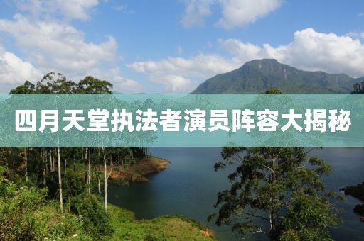四月天堂執法者演員陣容大揭秘