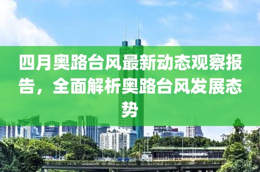 四月奧路臺風最新動態觀察報告，全面解析奧路臺風發展態勢