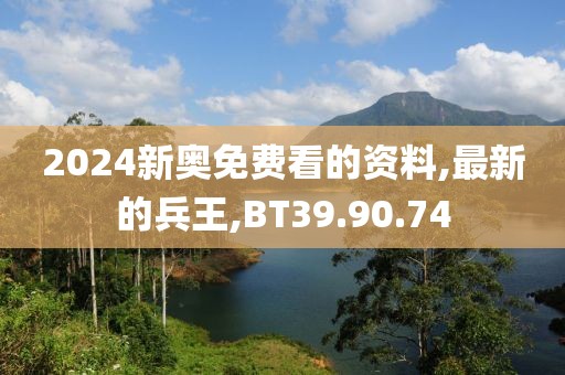 2024新奧免費看的資料,最新的兵王,BT39.90.74